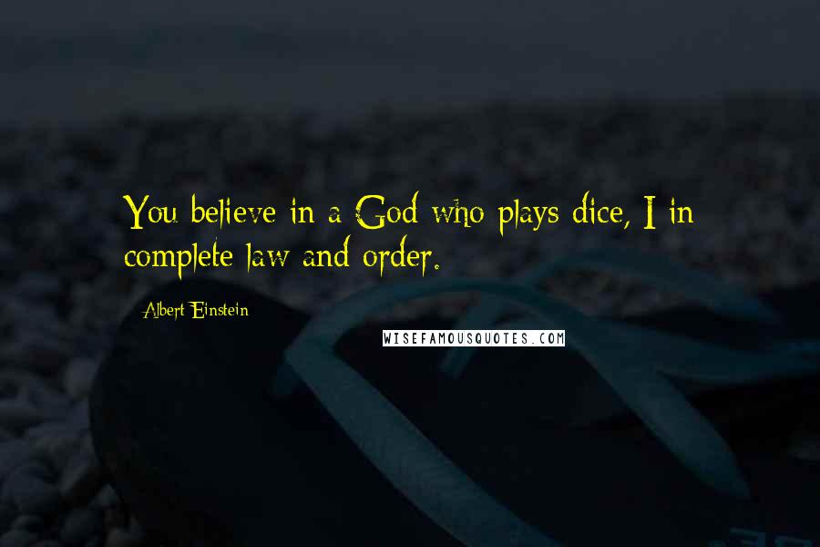 Albert Einstein Quotes: You believe in a God who plays dice, I in complete law and order.