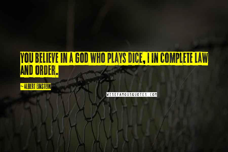 Albert Einstein Quotes: You believe in a God who plays dice, I in complete law and order.