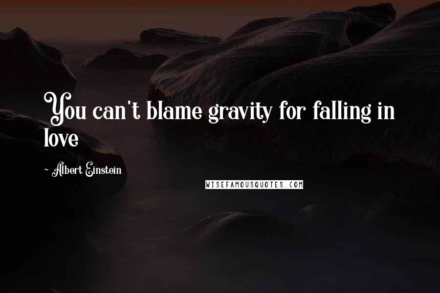 Albert Einstein Quotes: You can't blame gravity for falling in love