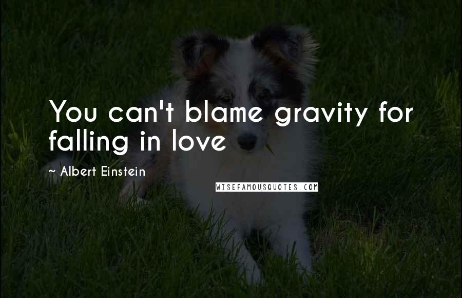 Albert Einstein Quotes: You can't blame gravity for falling in love