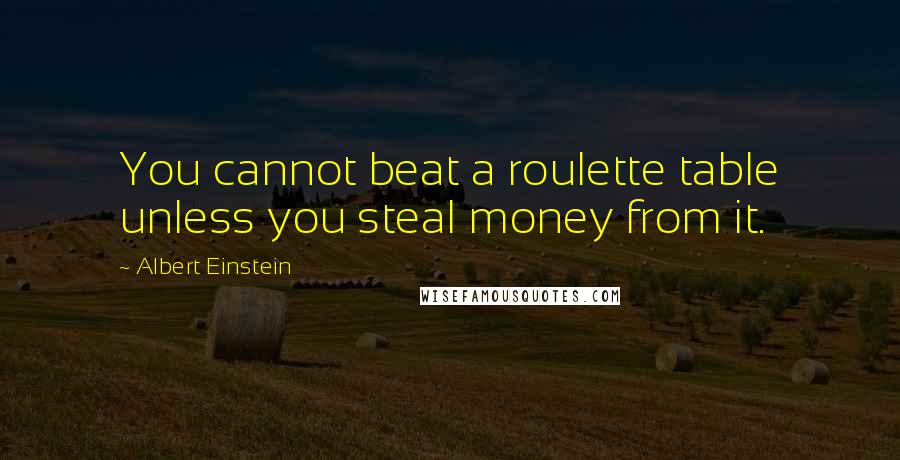 Albert Einstein Quotes: You cannot beat a roulette table unless you steal money from it.