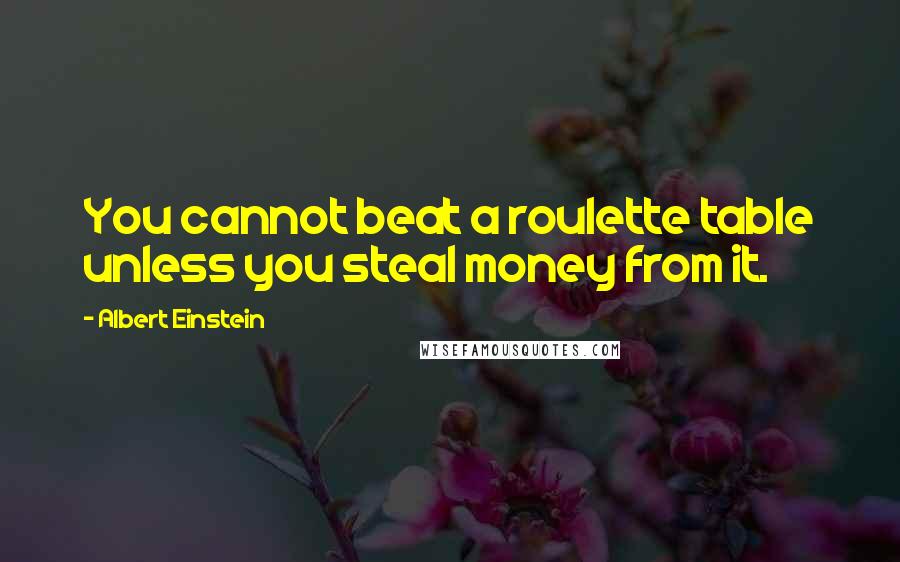Albert Einstein Quotes: You cannot beat a roulette table unless you steal money from it.