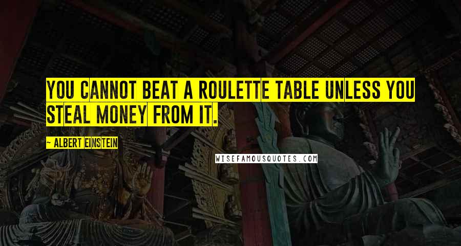 Albert Einstein Quotes: You cannot beat a roulette table unless you steal money from it.