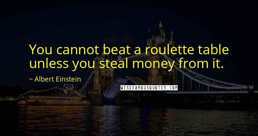 Albert Einstein Quotes: You cannot beat a roulette table unless you steal money from it.