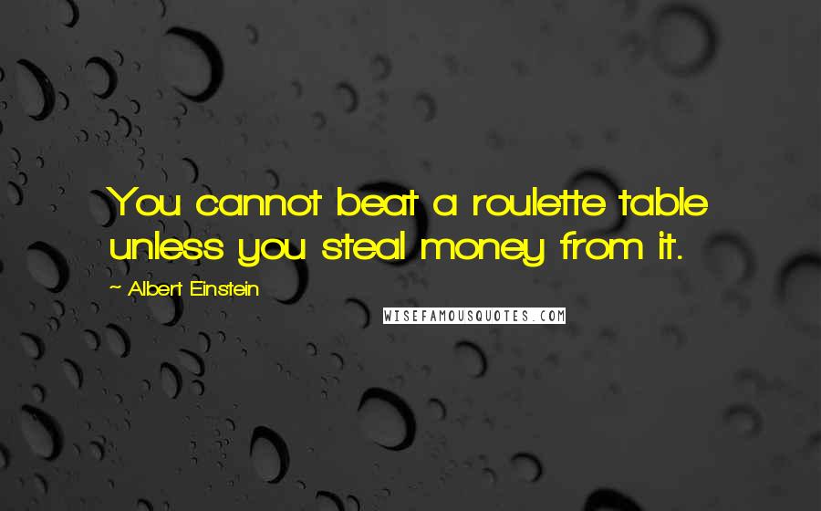 Albert Einstein Quotes: You cannot beat a roulette table unless you steal money from it.