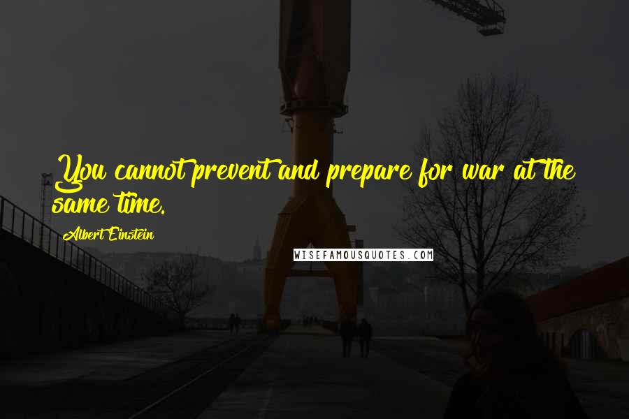 Albert Einstein Quotes: You cannot prevent and prepare for war at the same time.