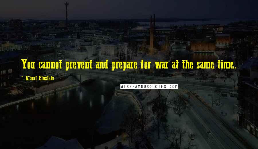 Albert Einstein Quotes: You cannot prevent and prepare for war at the same time.