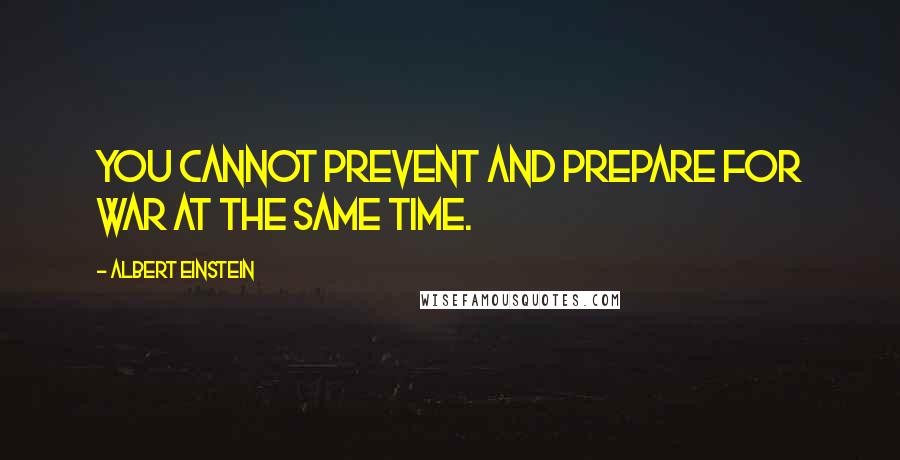 Albert Einstein Quotes: You cannot prevent and prepare for war at the same time.