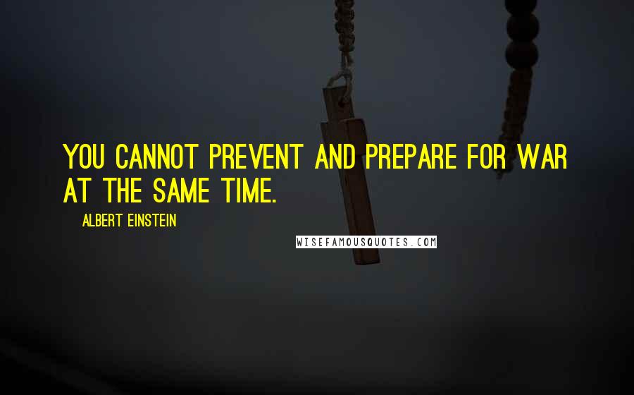 Albert Einstein Quotes: You cannot prevent and prepare for war at the same time.