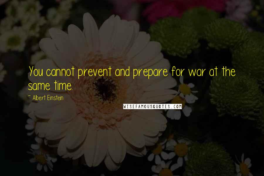 Albert Einstein Quotes: You cannot prevent and prepare for war at the same time.