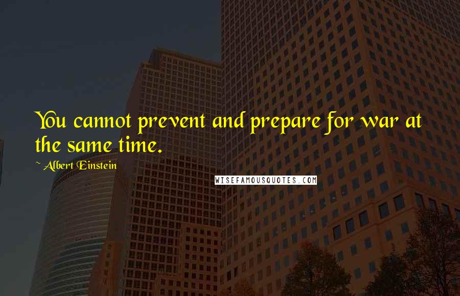 Albert Einstein Quotes: You cannot prevent and prepare for war at the same time.