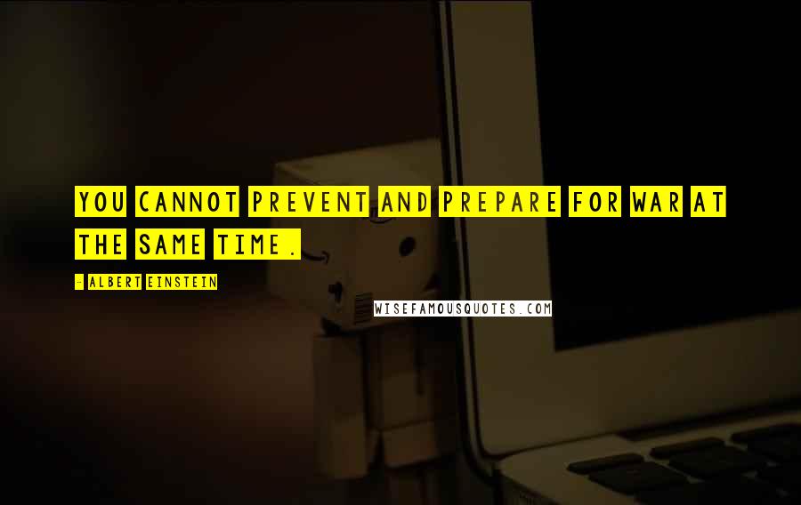 Albert Einstein Quotes: You cannot prevent and prepare for war at the same time.