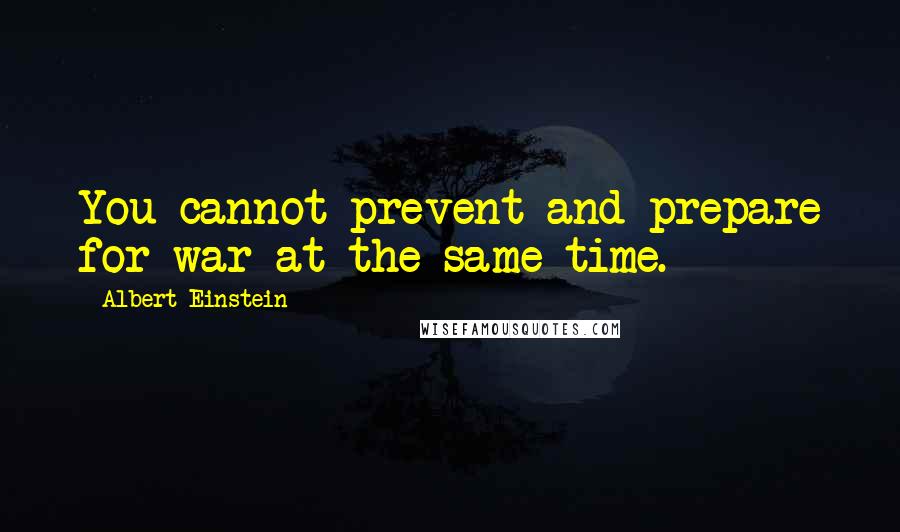 Albert Einstein Quotes: You cannot prevent and prepare for war at the same time.