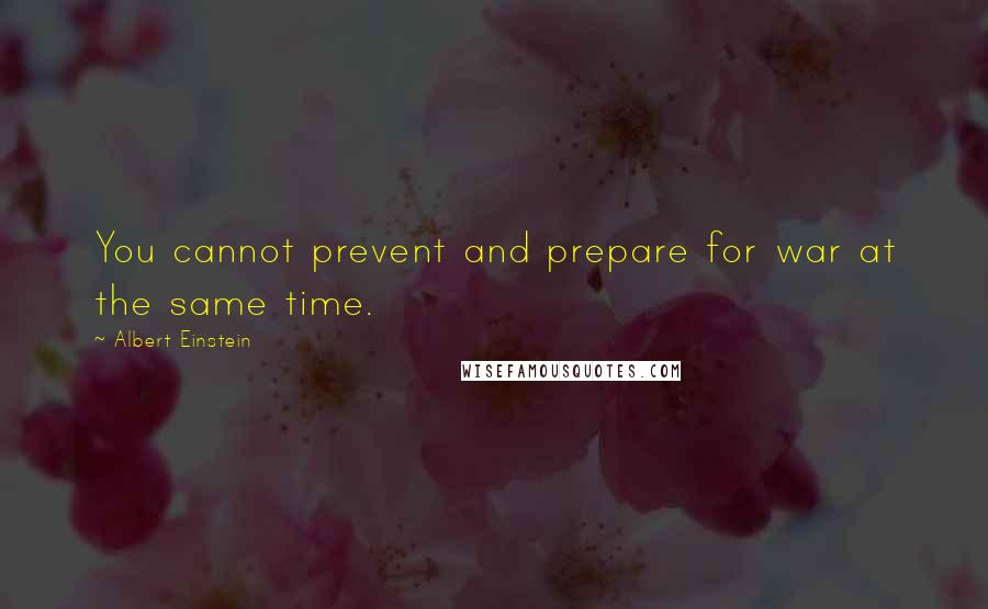 Albert Einstein Quotes: You cannot prevent and prepare for war at the same time.