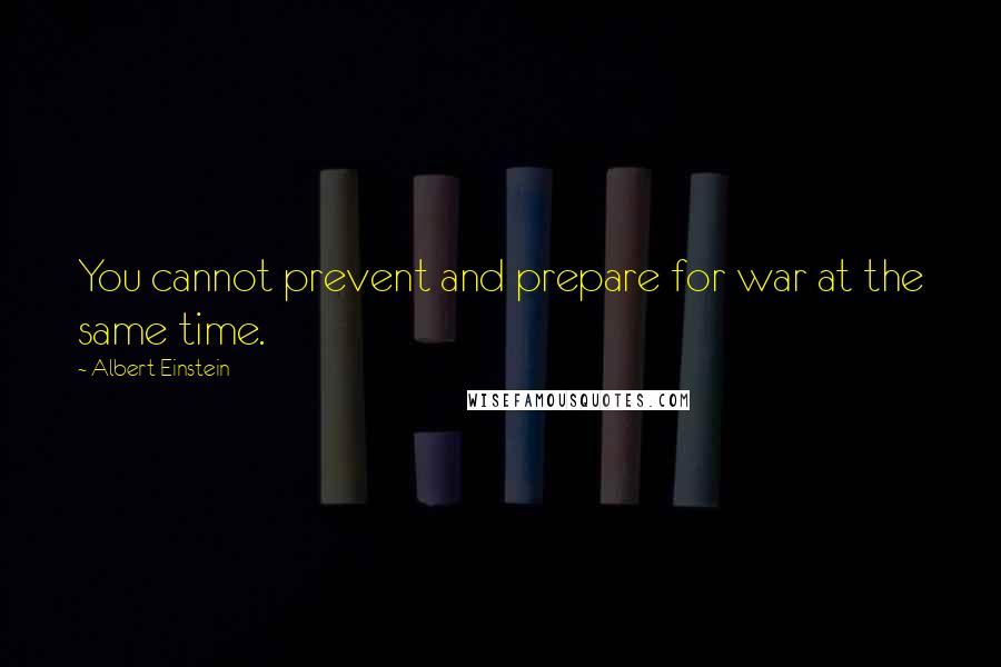 Albert Einstein Quotes: You cannot prevent and prepare for war at the same time.