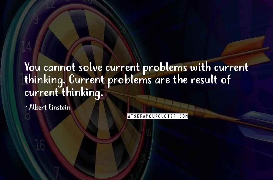 Albert Einstein Quotes: You cannot solve current problems with current thinking. Current problems are the result of current thinking.