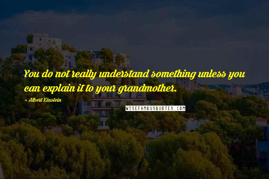 Albert Einstein Quotes: You do not really understand something unless you can explain it to your grandmother.