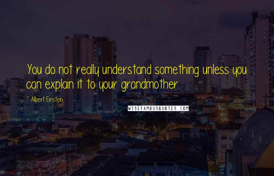 Albert Einstein Quotes: You do not really understand something unless you can explain it to your grandmother.