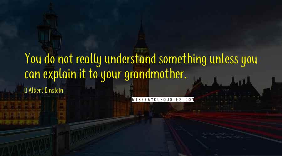 Albert Einstein Quotes: You do not really understand something unless you can explain it to your grandmother.