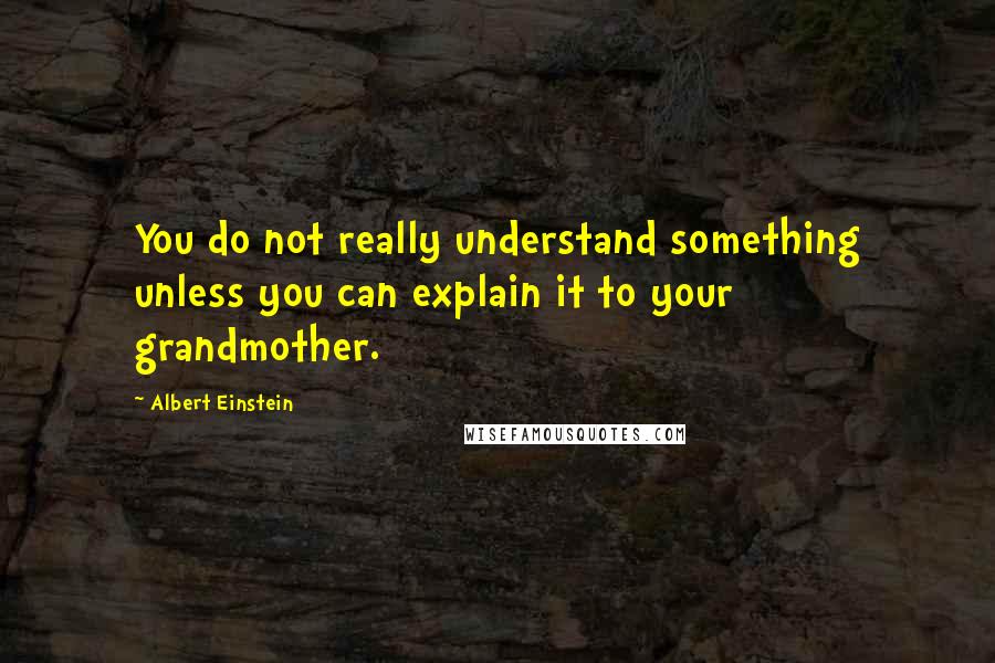 Albert Einstein Quotes: You do not really understand something unless you can explain it to your grandmother.