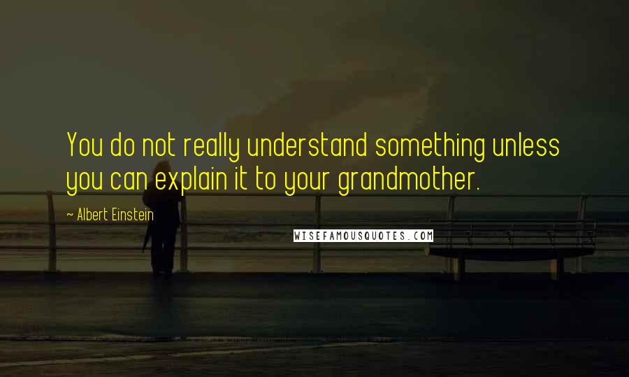 Albert Einstein Quotes: You do not really understand something unless you can explain it to your grandmother.