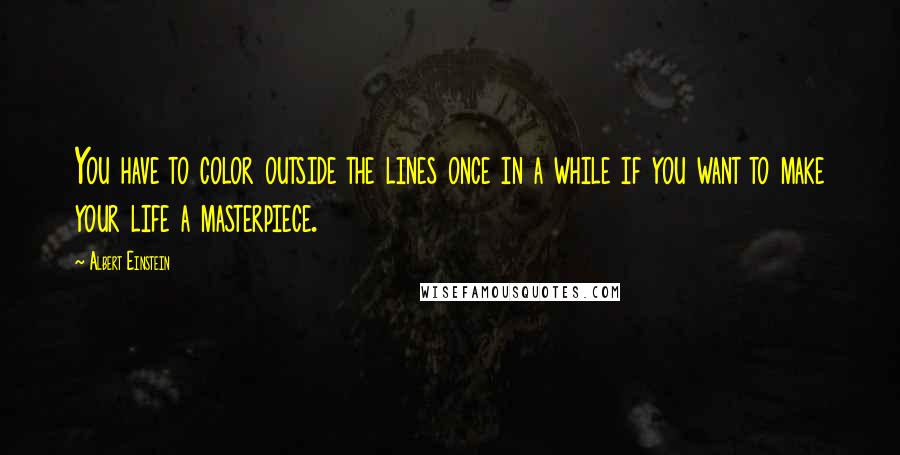 Albert Einstein Quotes: You have to color outside the lines once in a while if you want to make your life a masterpiece.