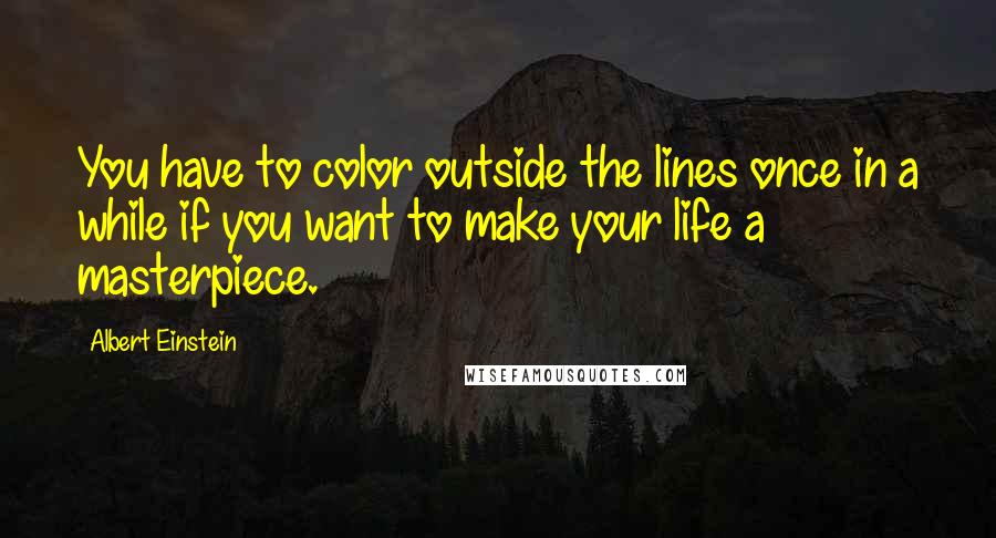 Albert Einstein Quotes: You have to color outside the lines once in a while if you want to make your life a masterpiece.