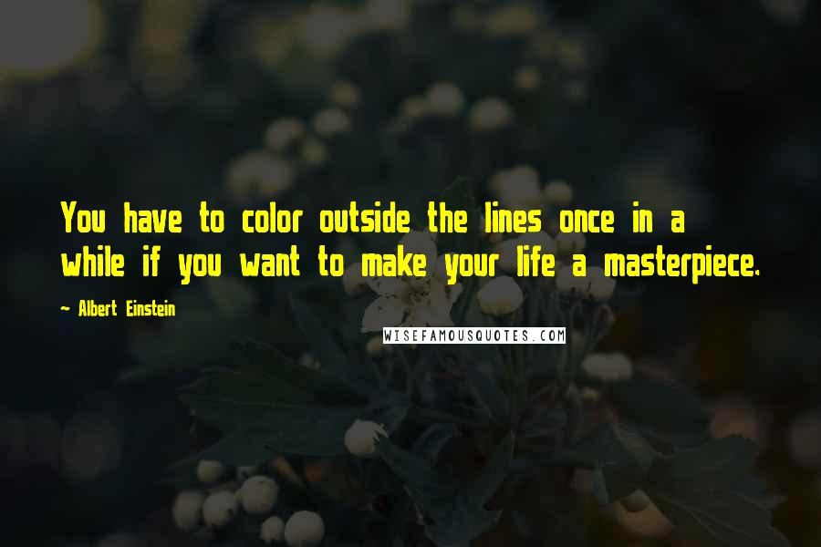 Albert Einstein Quotes: You have to color outside the lines once in a while if you want to make your life a masterpiece.