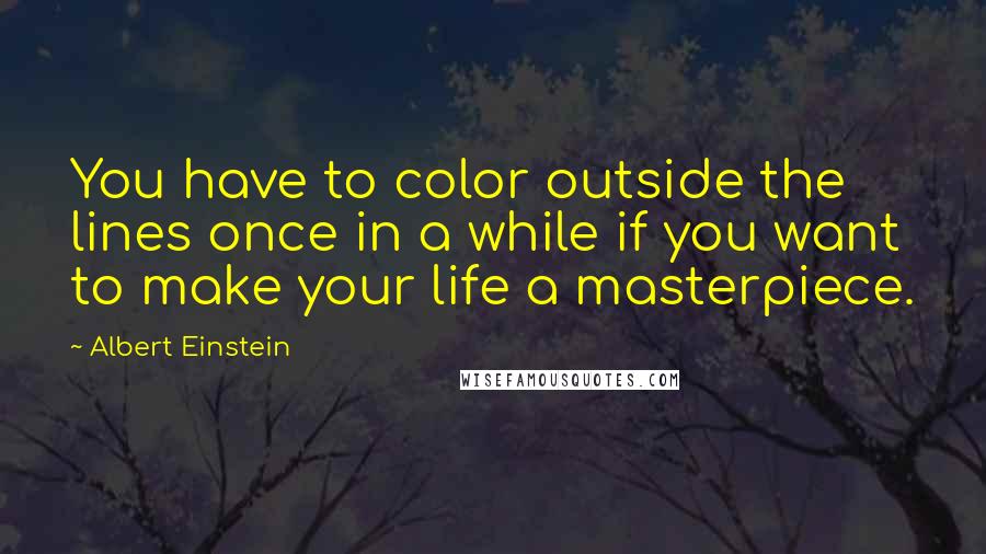 Albert Einstein Quotes: You have to color outside the lines once in a while if you want to make your life a masterpiece.
