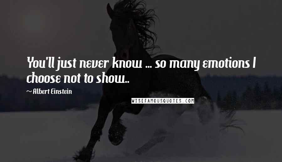 Albert Einstein Quotes: You'll just never know ... so many emotions I choose not to show..