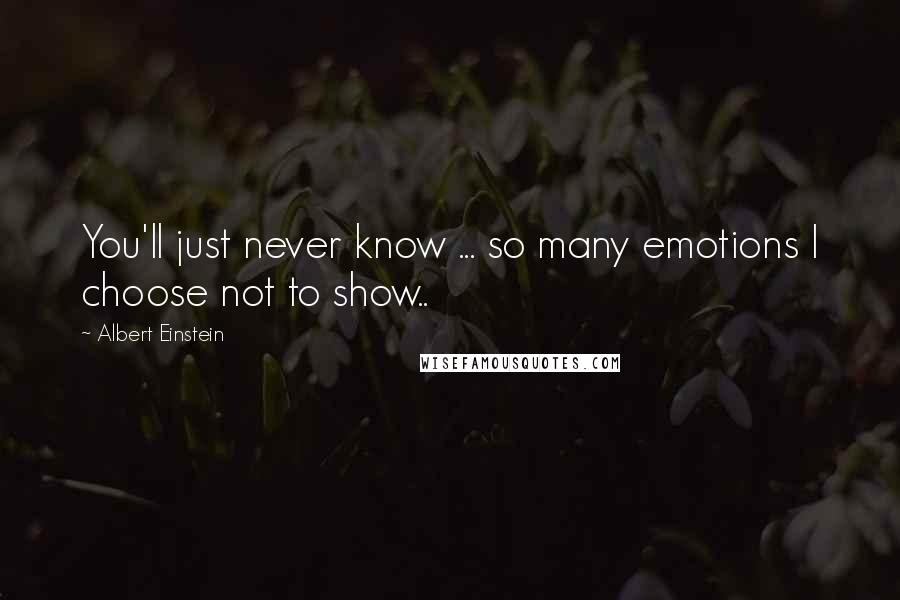 Albert Einstein Quotes: You'll just never know ... so many emotions I choose not to show..