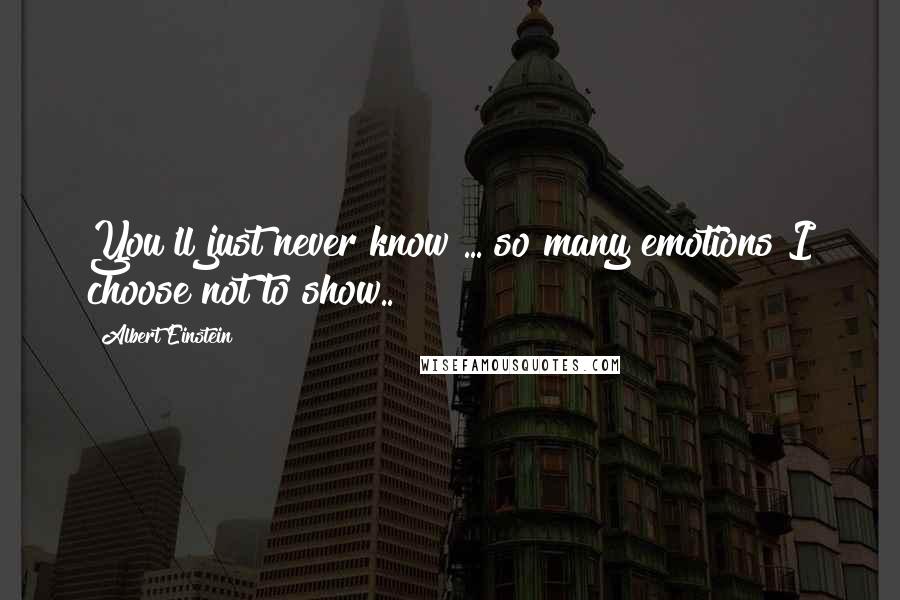 Albert Einstein Quotes: You'll just never know ... so many emotions I choose not to show..