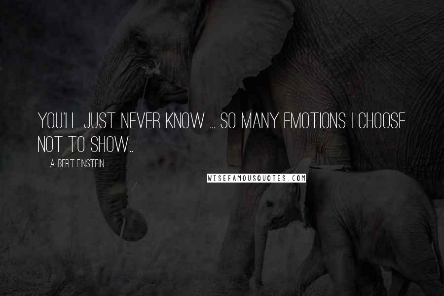 Albert Einstein Quotes: You'll just never know ... so many emotions I choose not to show..