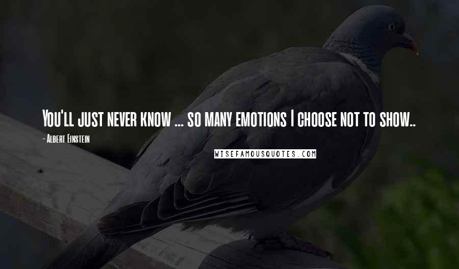 Albert Einstein Quotes: You'll just never know ... so many emotions I choose not to show..