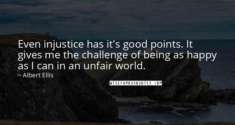 Albert Ellis Quotes: Even injustice has it's good points. It gives me the challenge of being as happy as I can in an unfair world.