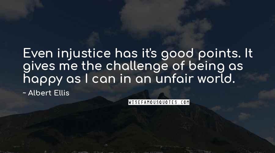 Albert Ellis Quotes: Even injustice has it's good points. It gives me the challenge of being as happy as I can in an unfair world.