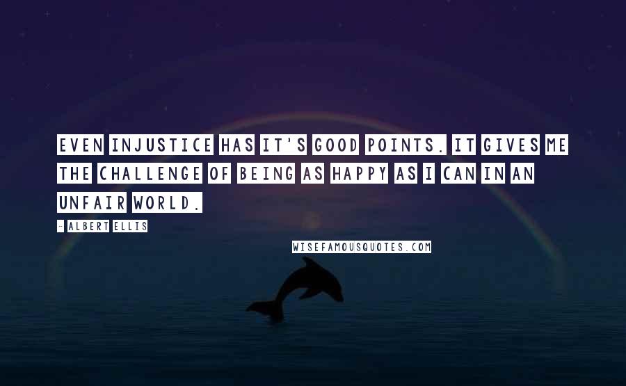 Albert Ellis Quotes: Even injustice has it's good points. It gives me the challenge of being as happy as I can in an unfair world.