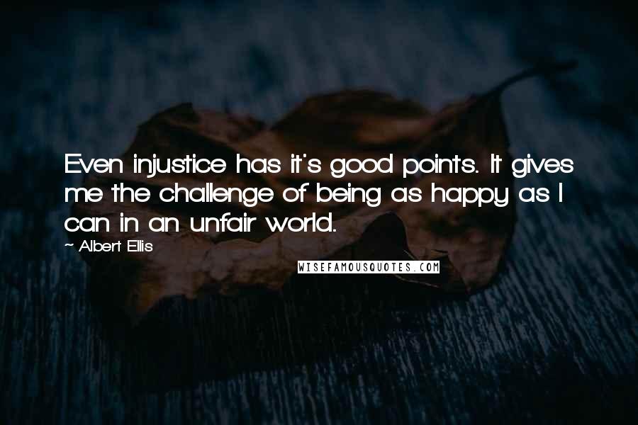 Albert Ellis Quotes: Even injustice has it's good points. It gives me the challenge of being as happy as I can in an unfair world.