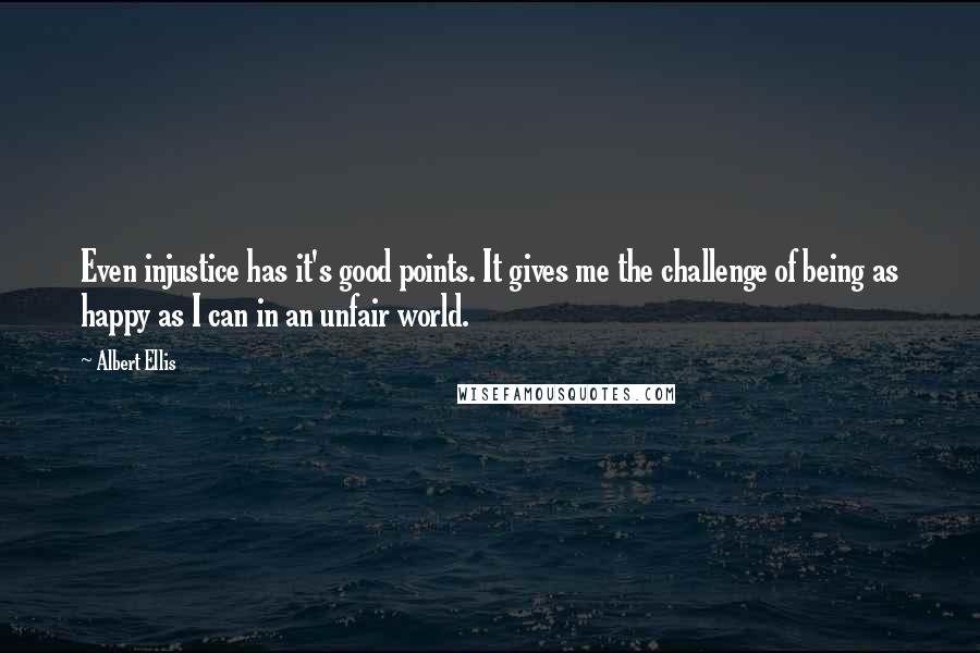 Albert Ellis Quotes: Even injustice has it's good points. It gives me the challenge of being as happy as I can in an unfair world.