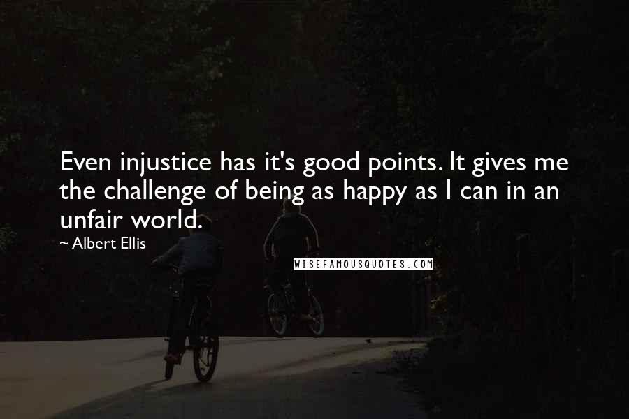 Albert Ellis Quotes: Even injustice has it's good points. It gives me the challenge of being as happy as I can in an unfair world.