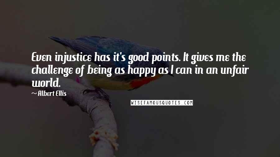 Albert Ellis Quotes: Even injustice has it's good points. It gives me the challenge of being as happy as I can in an unfair world.