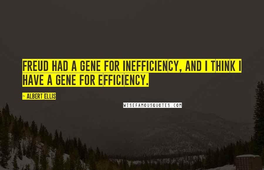 Albert Ellis Quotes: Freud had a gene for inefficiency, and I think I have a gene for efficiency.