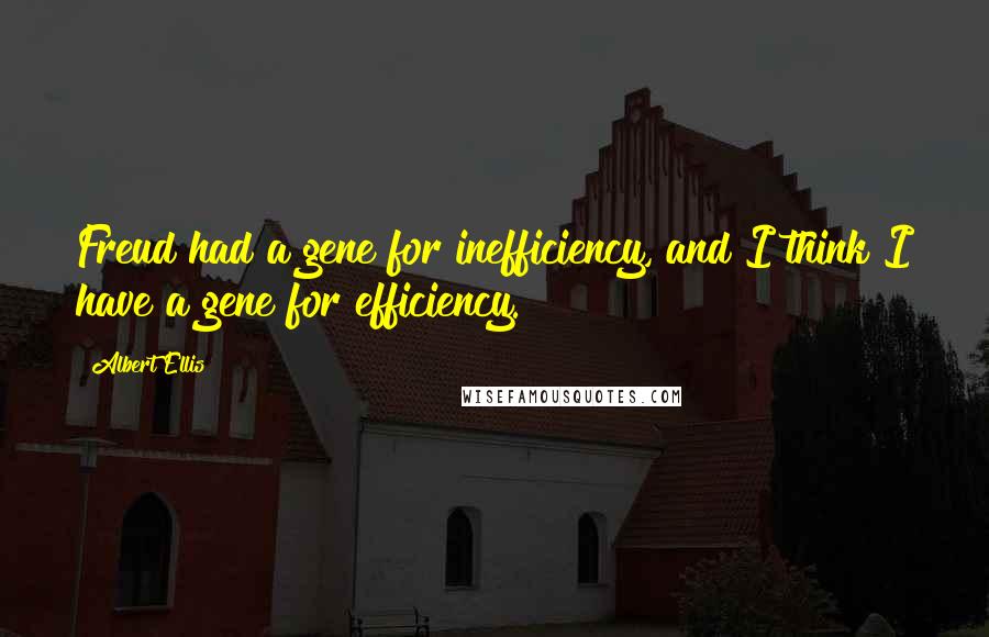 Albert Ellis Quotes: Freud had a gene for inefficiency, and I think I have a gene for efficiency.