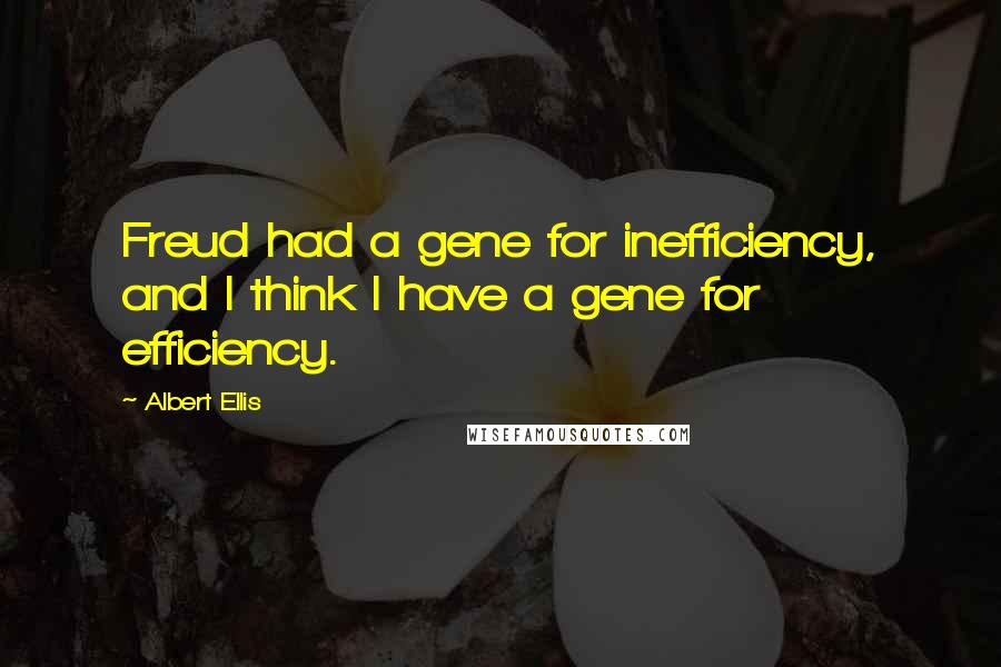 Albert Ellis Quotes: Freud had a gene for inefficiency, and I think I have a gene for efficiency.