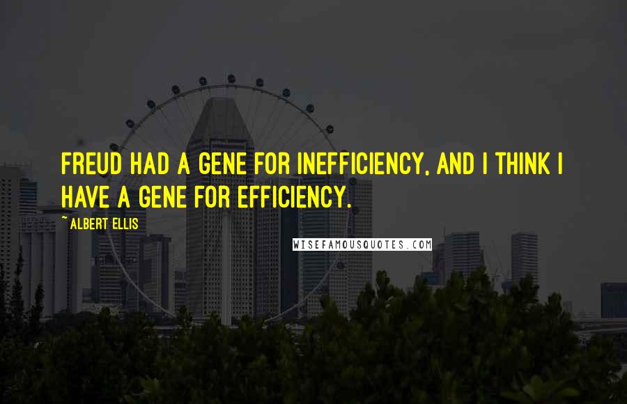 Albert Ellis Quotes: Freud had a gene for inefficiency, and I think I have a gene for efficiency.