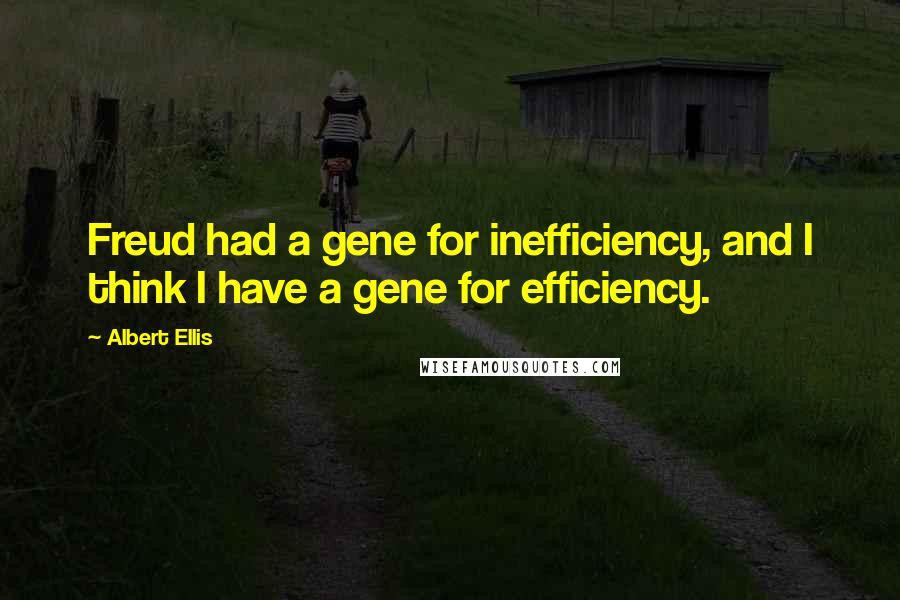 Albert Ellis Quotes: Freud had a gene for inefficiency, and I think I have a gene for efficiency.