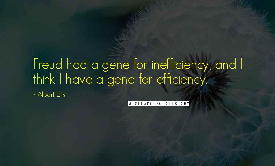 Albert Ellis Quotes: Freud had a gene for inefficiency, and I think I have a gene for efficiency.