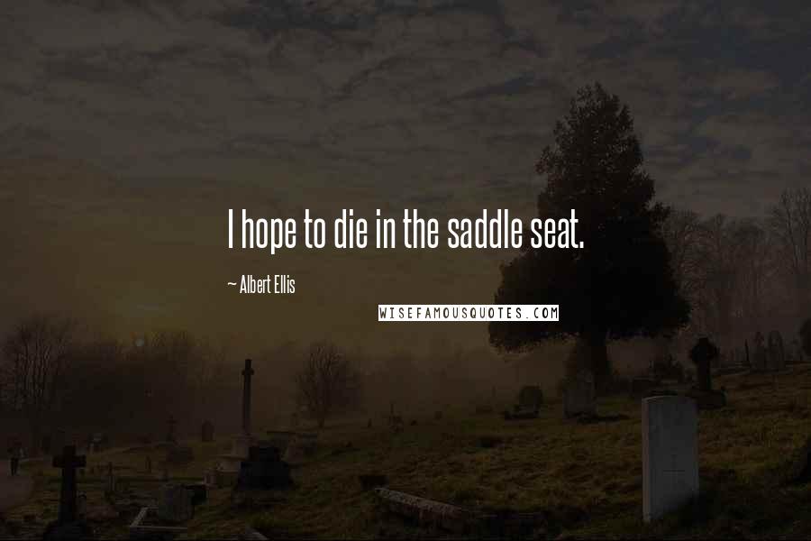 Albert Ellis Quotes: I hope to die in the saddle seat.