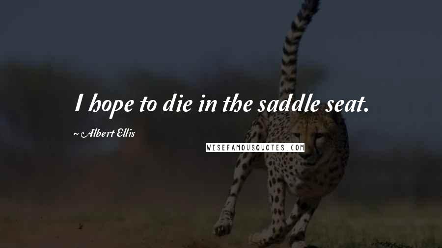 Albert Ellis Quotes: I hope to die in the saddle seat.