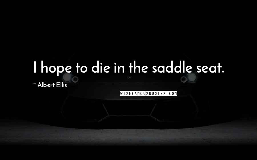 Albert Ellis Quotes: I hope to die in the saddle seat.